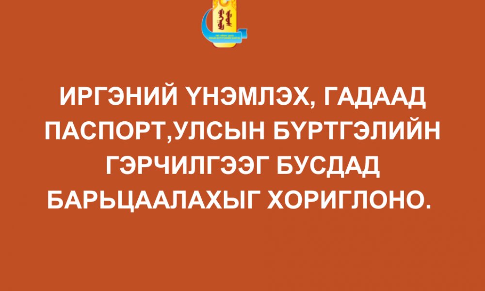 УЛСЫН БҮРТГЭЛИЙН ГЭРЧИЛГЭЭ, ИРГЭНИЙ ҮНЭМЛЭХ, ЭНГИЙН ГАДААД ПАСПОРТЫГ БУСДАД БАРЬЦААЛАХЫГ ХОРИГЛОНО.