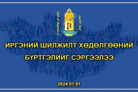 ИРГЭНИЙ ШИЛЖИЛТ ХӨДӨЛГӨӨНИЙ БҮРТГЭЛИЙГ СЭРГЭЭЛЭЭ.