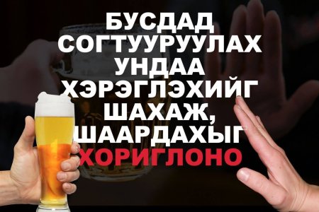 Бусдыг согтууруулах ундаа хэрэглэхийг шахах, шаардах нь хуулиар хориглосон үйлдэл.