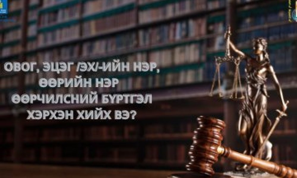 Овог, эцэг /эх/-ийн нэр, өөрийн нэр, өөрчилсний бүртгэл хэрхэн хийлгэх вэ?