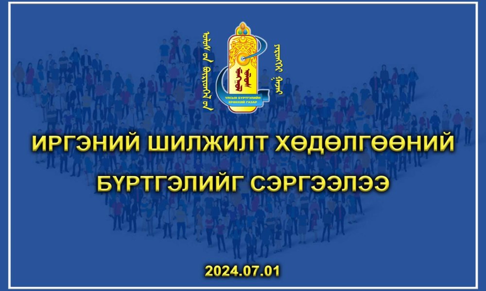 ИРГЭНИЙ ШИЛЖИЛТ ХӨДӨЛГӨӨНИЙ БҮРТГЭЛИЙГ СЭРГЭЭЛЭЭ.