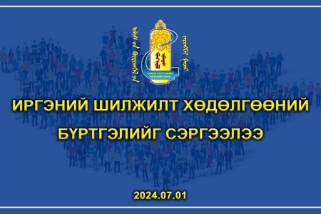 ИРГЭНИЙ ШИЛЖИЛТ ХӨДӨЛГӨӨНИЙ БҮРТГЭЛИЙГ СЭРГЭЭЛЭЭ.