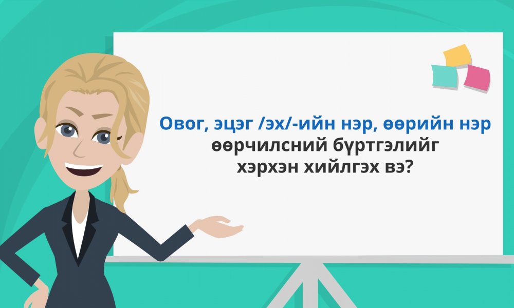 ТОДРУУЛГА: Овог, эцэг /эх/-ийн нэр, өөрийн нэр өөрчилсний бүртгэлийг хэрхэн хийлгэх вэ?