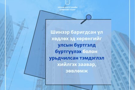 ШИНЭЭР БАРИГДСАН ҮЛ ХӨДЛӨХ ЭД ХӨРӨНГИЙГ УЛСЫН БҮРТГЭЛД БҮРТГҮҮЛЭХ БОЛОН УРЬДЧИЛСАН ТЭМДЭГЛЭЛ ХИЙЛГЭХ ЗААВАР, ЗӨВЛӨМЖ