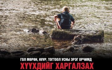 Хүүхдийг гол, усны эрэг орчимд хараа хяналтгүй бүү орхи.
