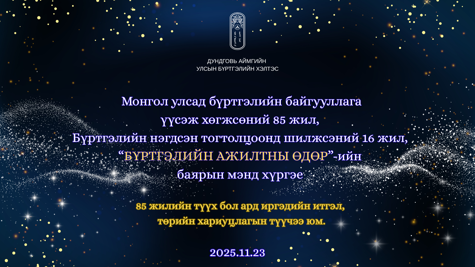 Монгол Улсад бүртгэлийн байгууллага үүсэж, хөгжсөний 85 жилийн ой, “Улсын бүртгэлийн ажилтны өдөр”-ийн баярын мэндийг та бүхэндээ өргөн дэвшүүлье.