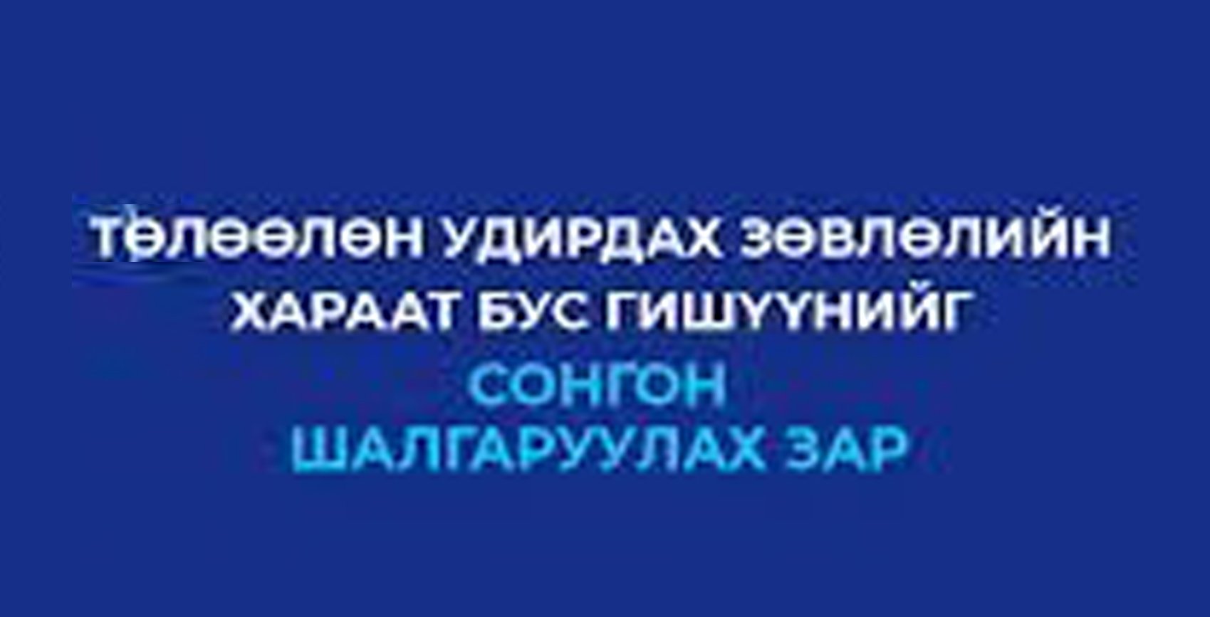 ТӨЛӨӨЛӨН УДИРДАХ ЗӨВЛӨЛИЙН ХАРААТ БУС ГИШҮҮНИЙГ СОНГОН ШАЛГАРУУЛАХ ЗАР